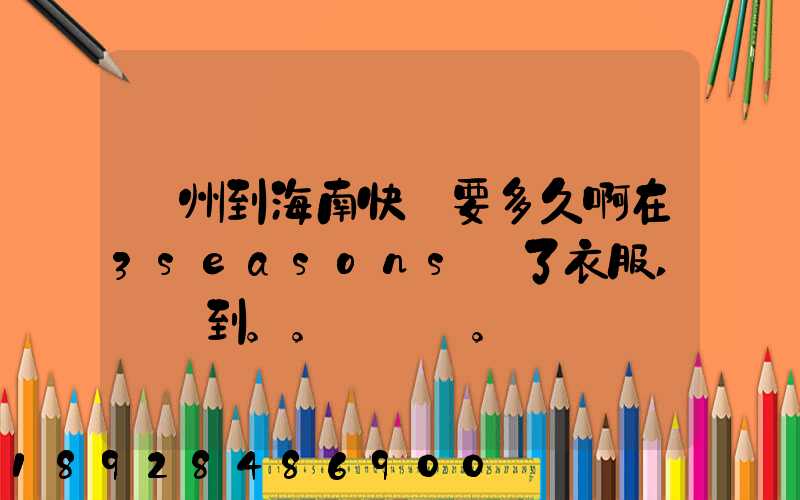 蘇州到海南快遞要多久啊在3seasons買了衣服,還沒到。。。